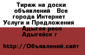 Тираж на доски объявлений - Все города Интернет » Услуги и Предложения   . Адыгея респ.,Адыгейск г.